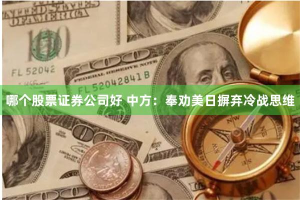 哪个股票证券公司好 中方：奉劝美日摒弃冷战思维