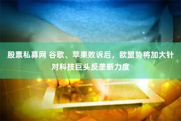 股票私募网 谷歌、苹果败诉后，欧盟势将加大针对科技巨头反垄断力度